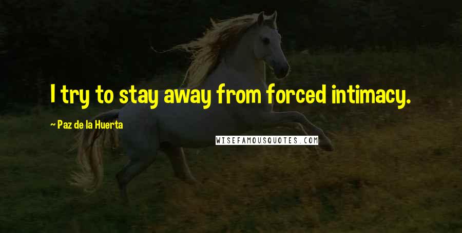 Paz De La Huerta Quotes: I try to stay away from forced intimacy.