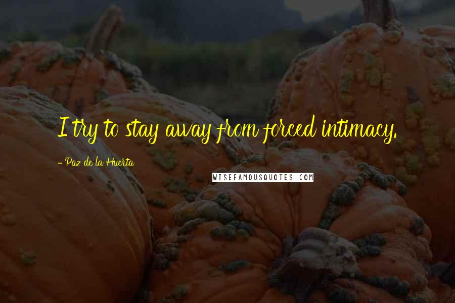Paz De La Huerta Quotes: I try to stay away from forced intimacy.