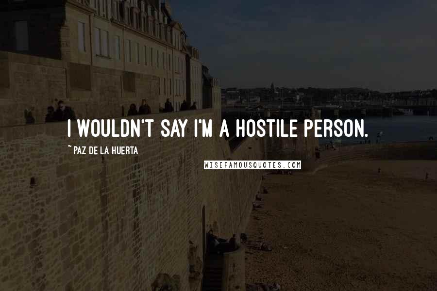 Paz De La Huerta Quotes: I wouldn't say I'm a hostile person.