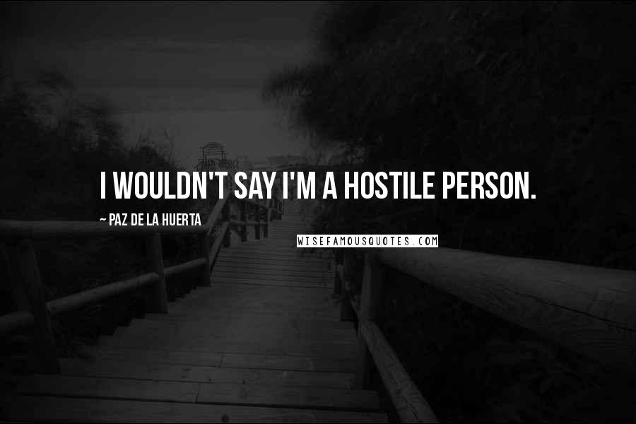 Paz De La Huerta Quotes: I wouldn't say I'm a hostile person.