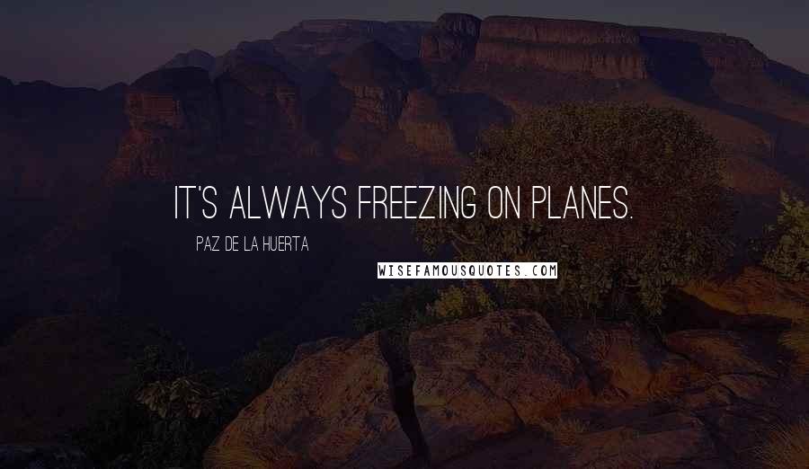 Paz De La Huerta Quotes: It's always freezing on planes.