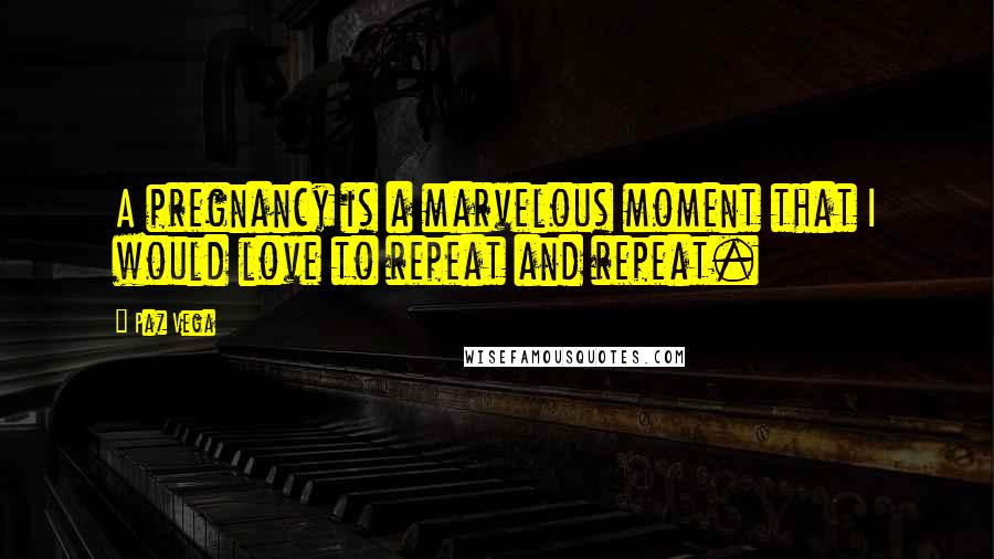 Paz Vega Quotes: A pregnancy is a marvelous moment that I would love to repeat and repeat.