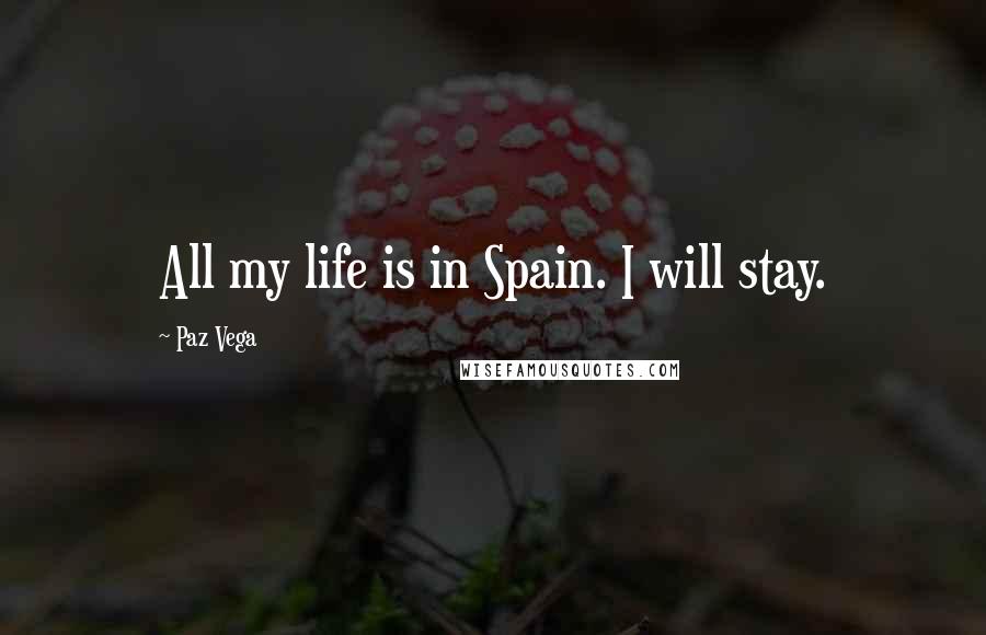 Paz Vega Quotes: All my life is in Spain. I will stay.