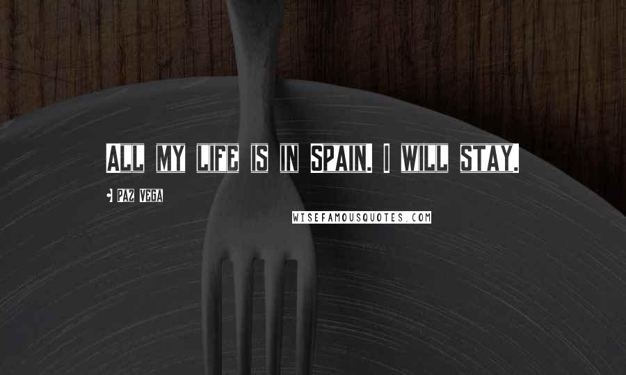 Paz Vega Quotes: All my life is in Spain. I will stay.