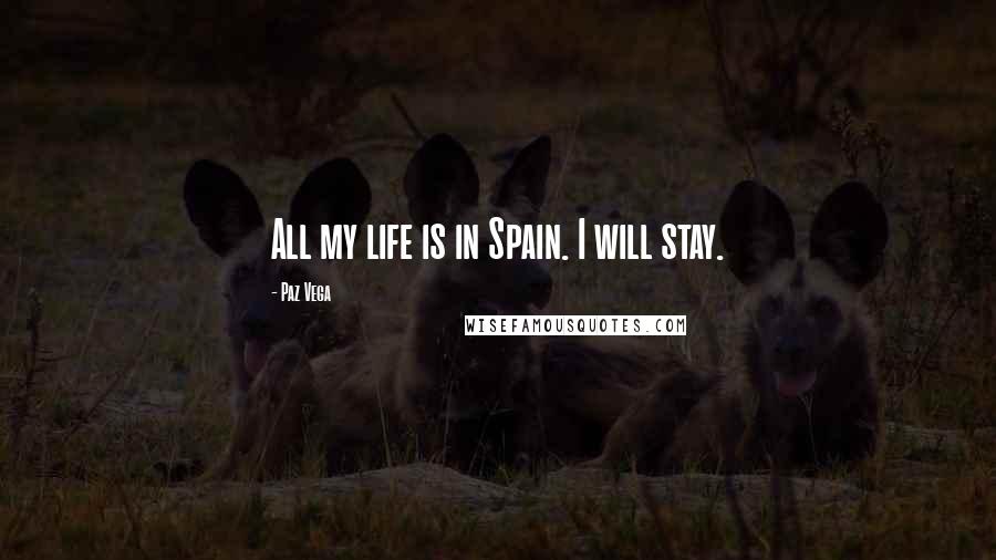 Paz Vega Quotes: All my life is in Spain. I will stay.