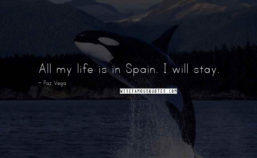 Paz Vega Quotes: All my life is in Spain. I will stay.