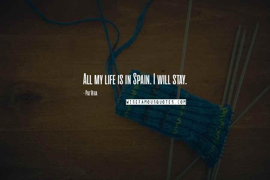 Paz Vega Quotes: All my life is in Spain. I will stay.