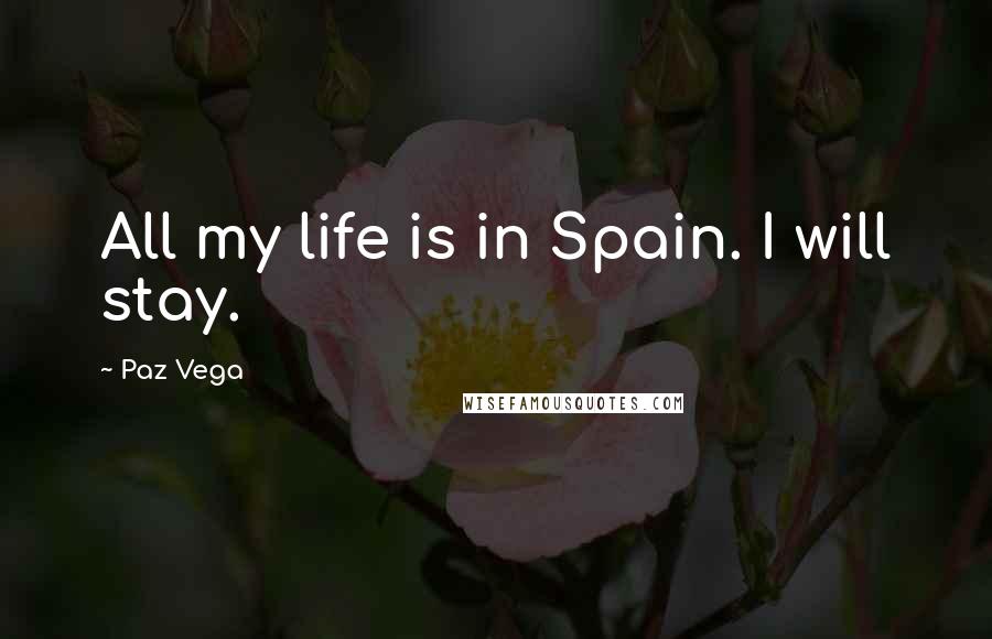 Paz Vega Quotes: All my life is in Spain. I will stay.