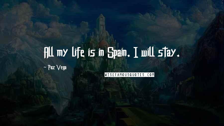 Paz Vega Quotes: All my life is in Spain. I will stay.