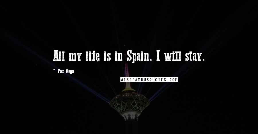 Paz Vega Quotes: All my life is in Spain. I will stay.