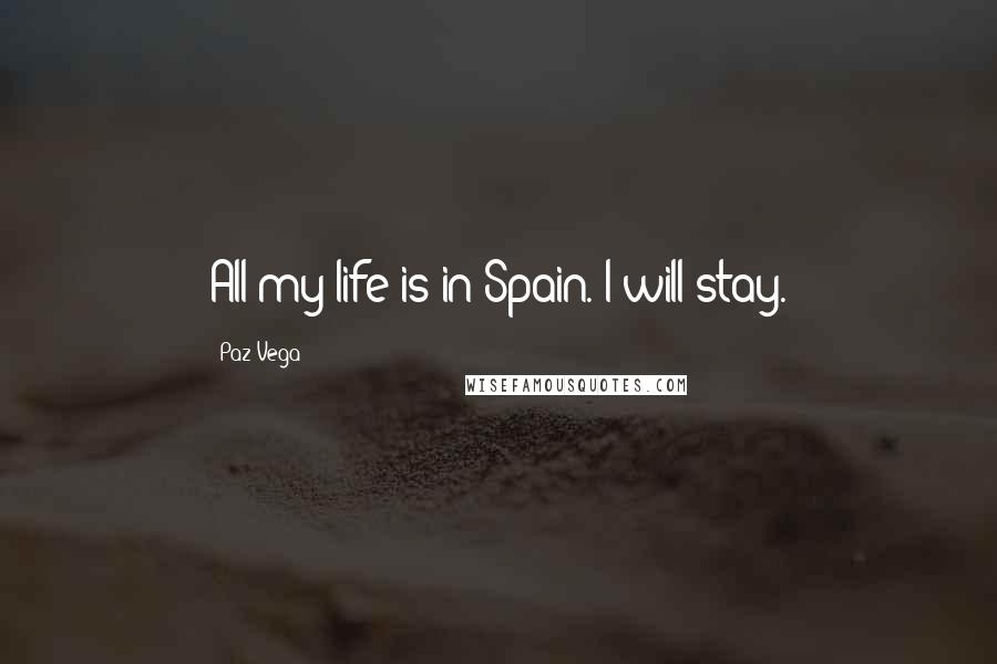 Paz Vega Quotes: All my life is in Spain. I will stay.