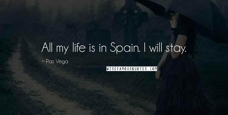 Paz Vega Quotes: All my life is in Spain. I will stay.