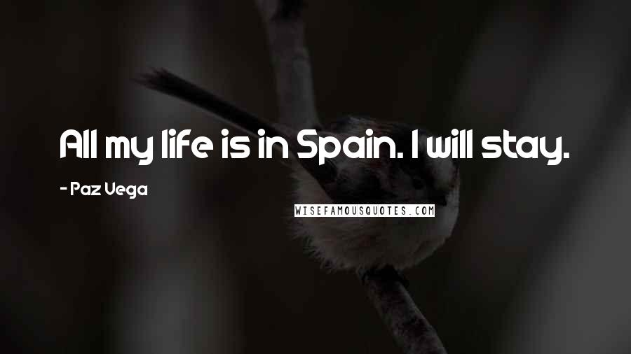 Paz Vega Quotes: All my life is in Spain. I will stay.