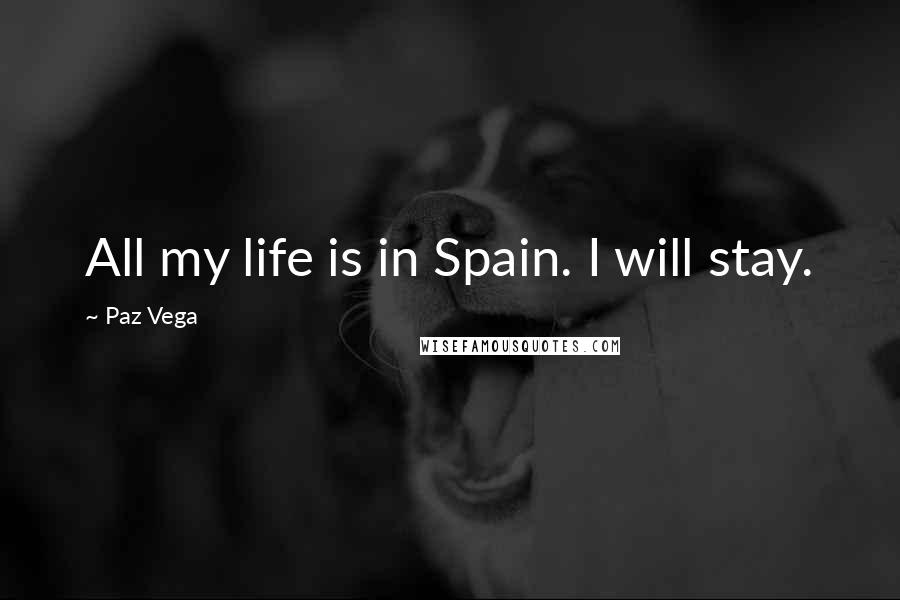 Paz Vega Quotes: All my life is in Spain. I will stay.