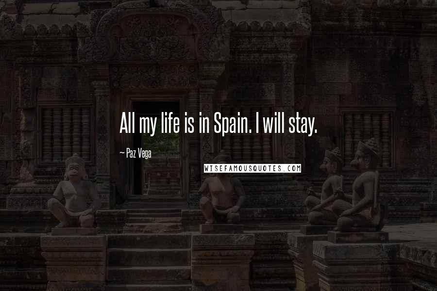 Paz Vega Quotes: All my life is in Spain. I will stay.