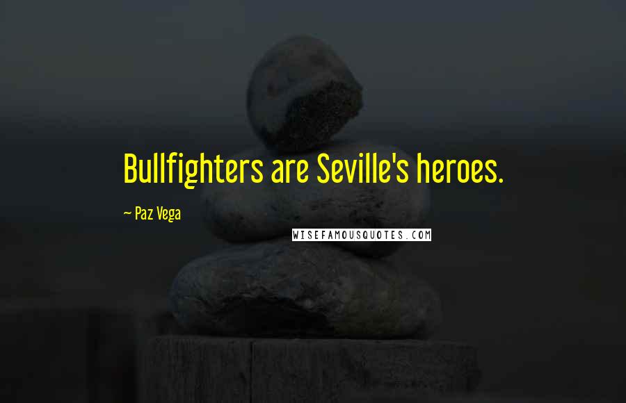 Paz Vega Quotes: Bullfighters are Seville's heroes.