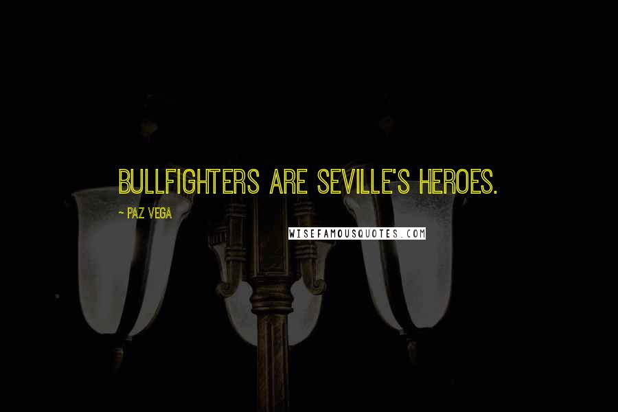 Paz Vega Quotes: Bullfighters are Seville's heroes.