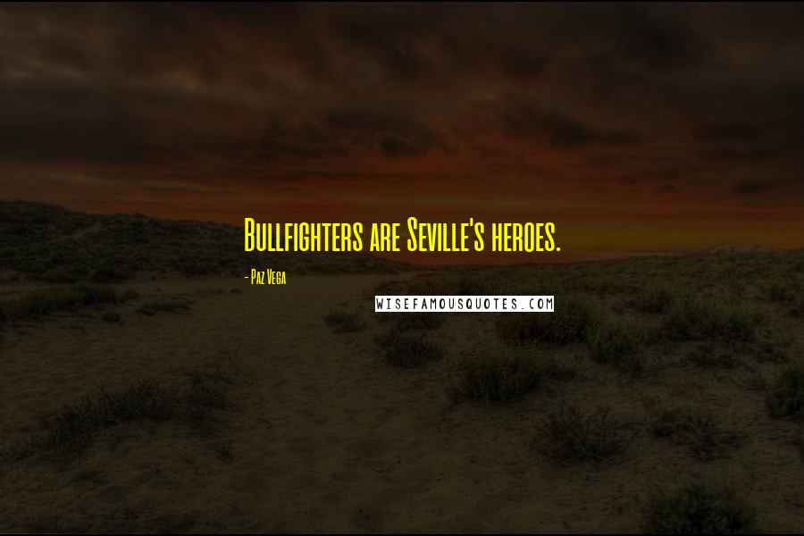 Paz Vega Quotes: Bullfighters are Seville's heroes.