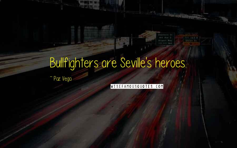 Paz Vega Quotes: Bullfighters are Seville's heroes.