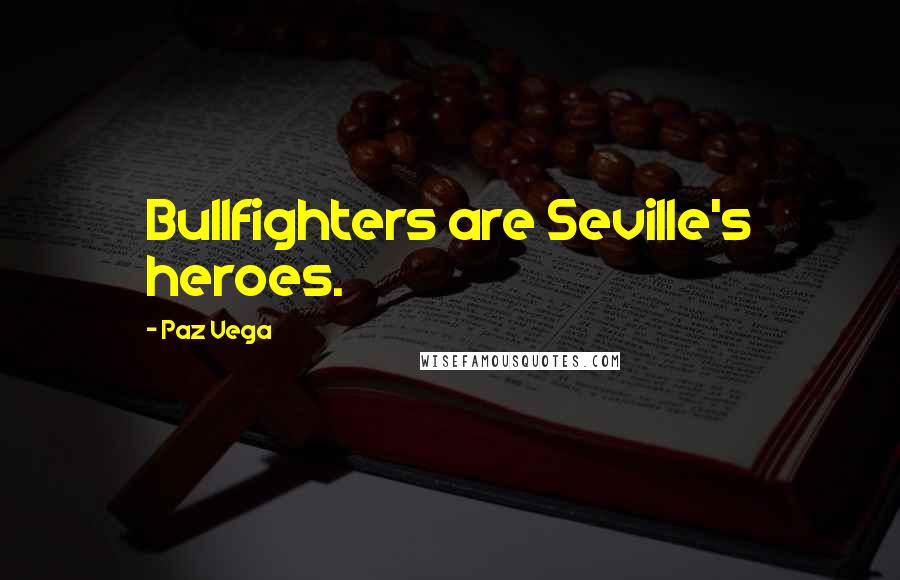 Paz Vega Quotes: Bullfighters are Seville's heroes.