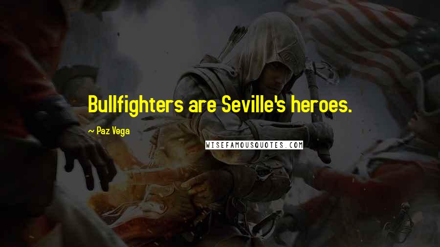 Paz Vega Quotes: Bullfighters are Seville's heroes.