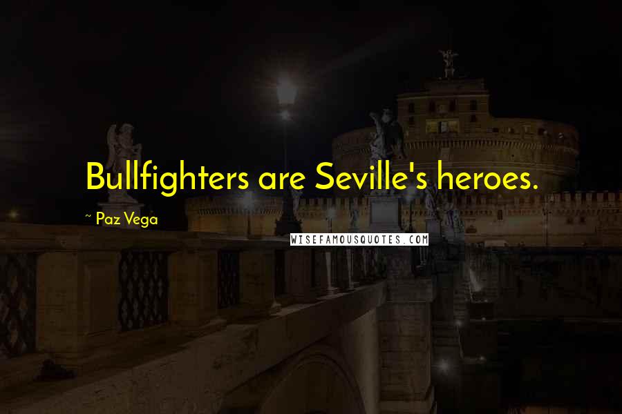 Paz Vega Quotes: Bullfighters are Seville's heroes.