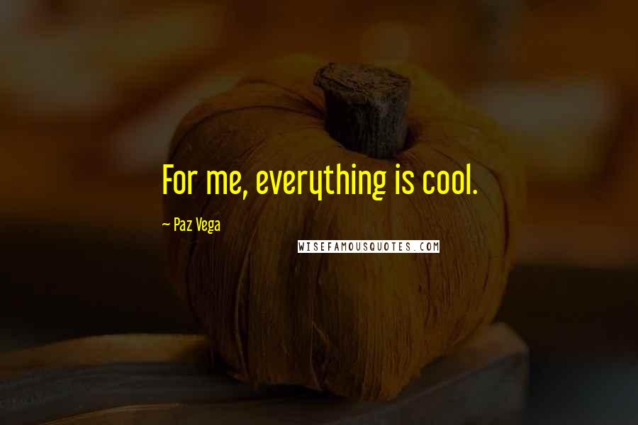 Paz Vega Quotes: For me, everything is cool.