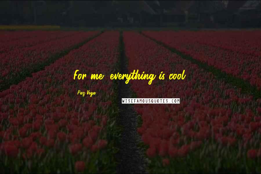 Paz Vega Quotes: For me, everything is cool.