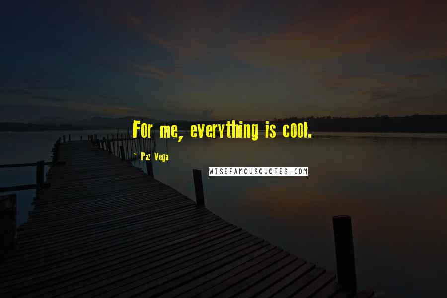 Paz Vega Quotes: For me, everything is cool.