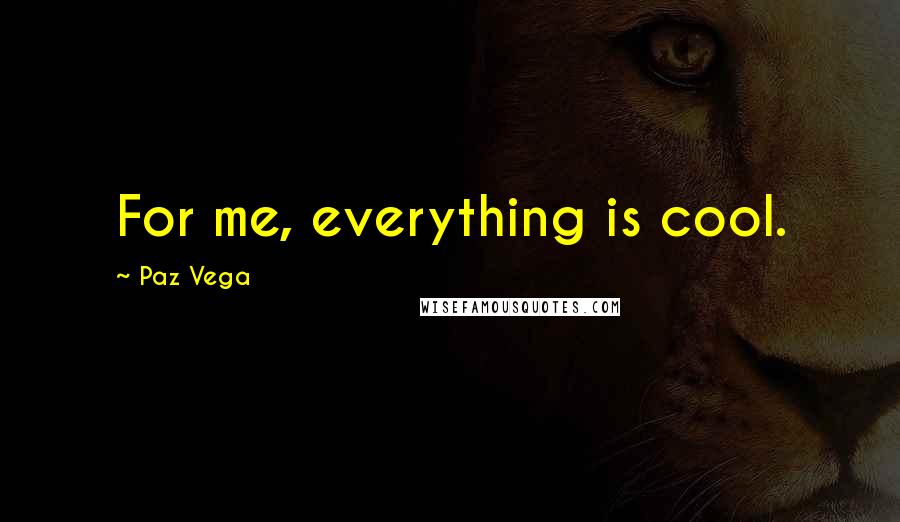 Paz Vega Quotes: For me, everything is cool.
