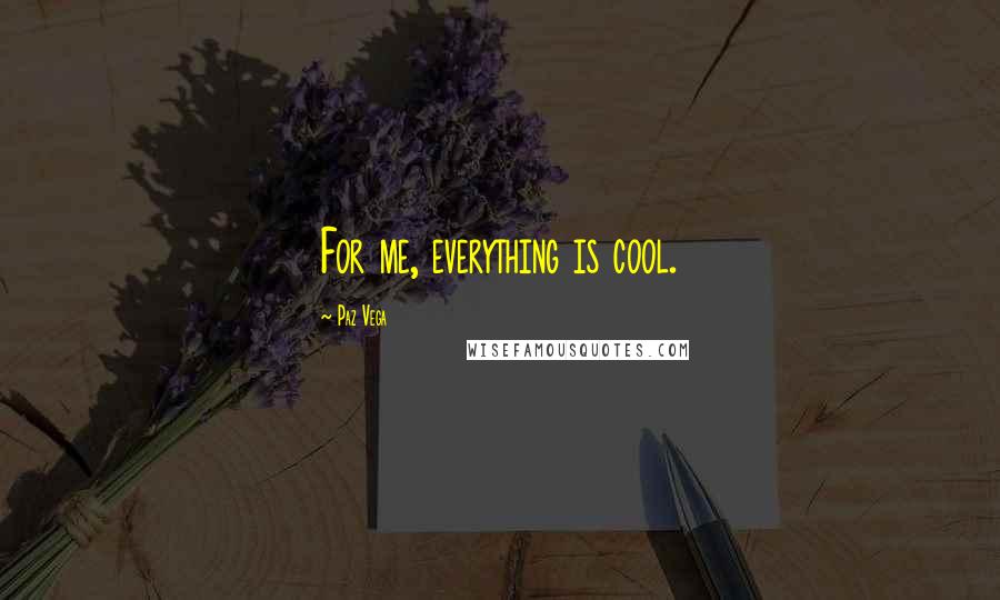 Paz Vega Quotes: For me, everything is cool.