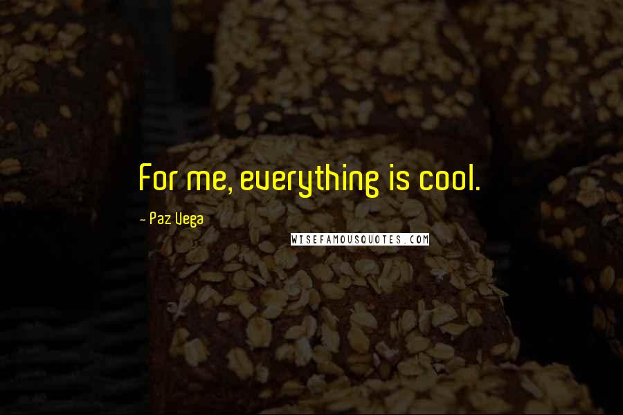 Paz Vega Quotes: For me, everything is cool.