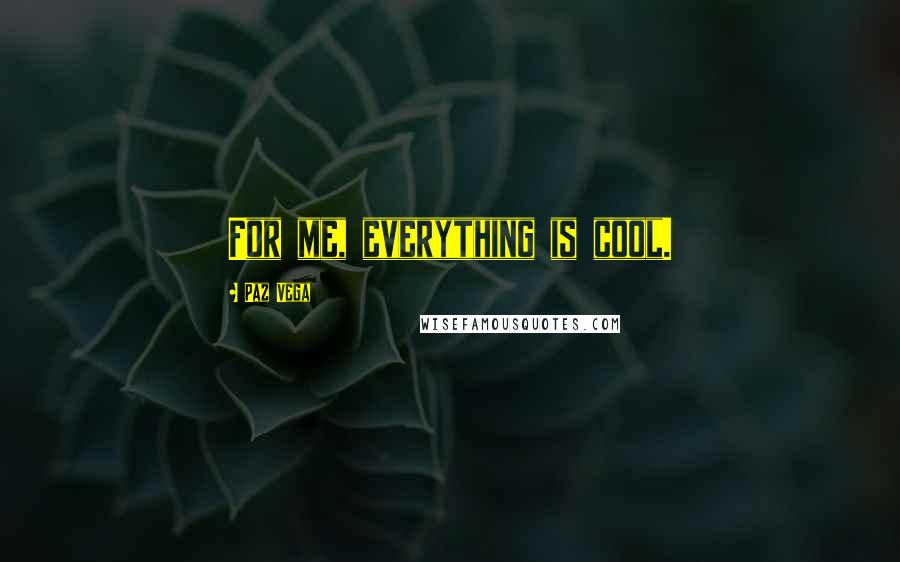 Paz Vega Quotes: For me, everything is cool.