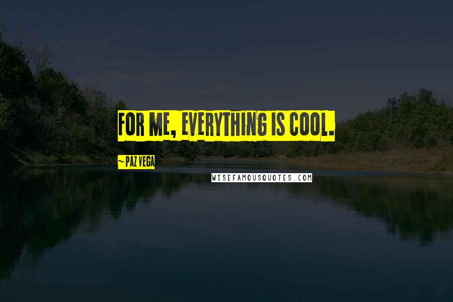 Paz Vega Quotes: For me, everything is cool.