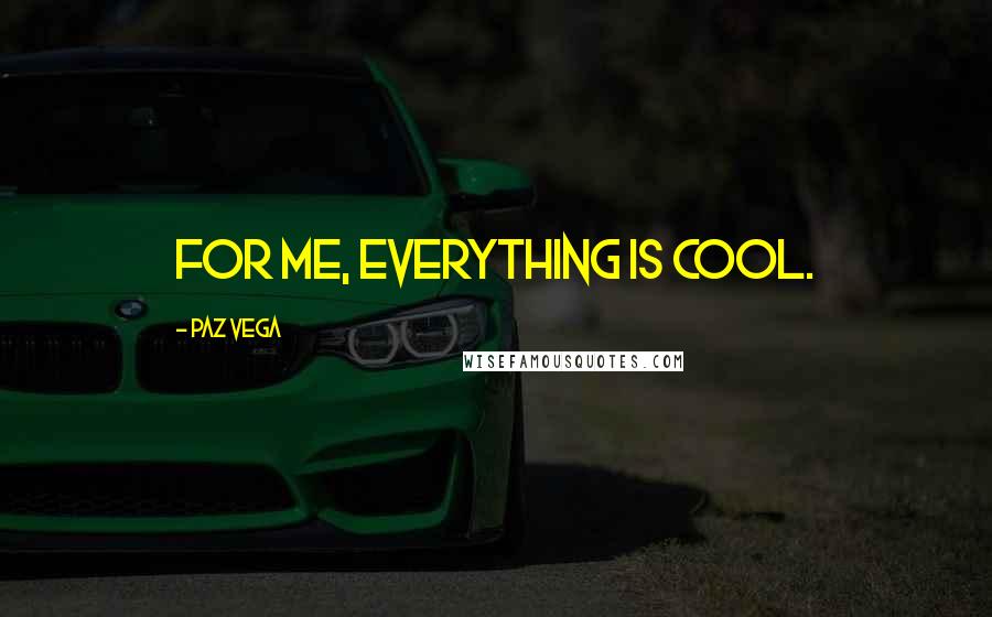 Paz Vega Quotes: For me, everything is cool.