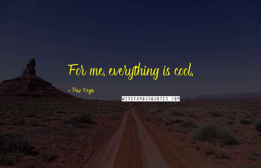 Paz Vega Quotes: For me, everything is cool.