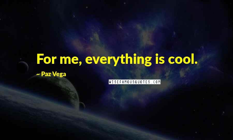 Paz Vega Quotes: For me, everything is cool.