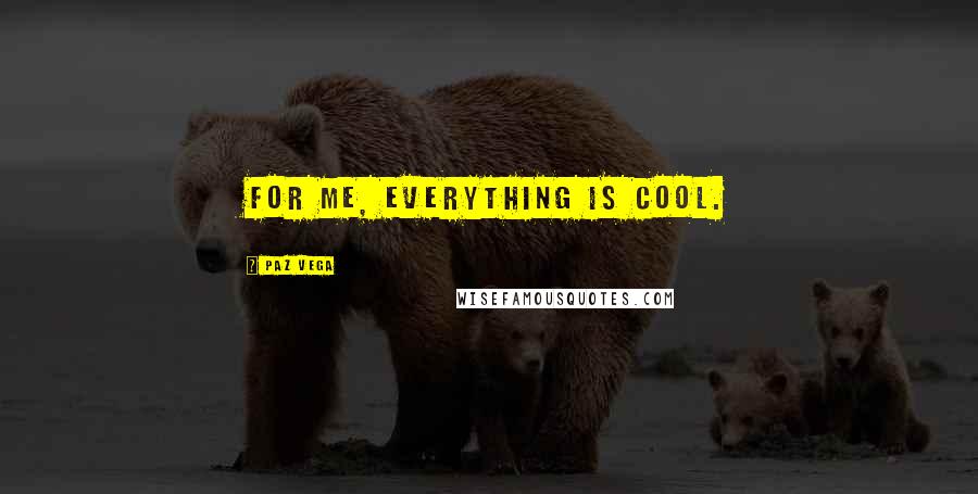 Paz Vega Quotes: For me, everything is cool.