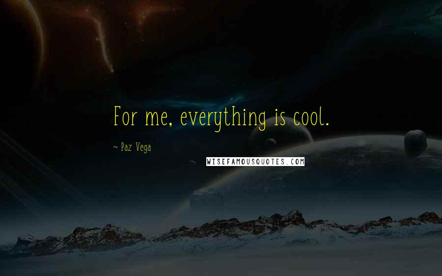 Paz Vega Quotes: For me, everything is cool.