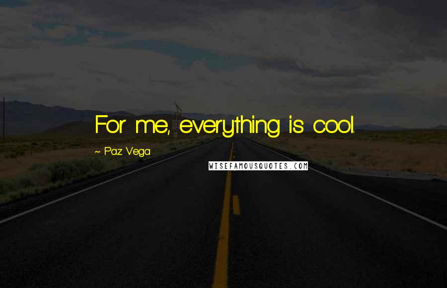 Paz Vega Quotes: For me, everything is cool.