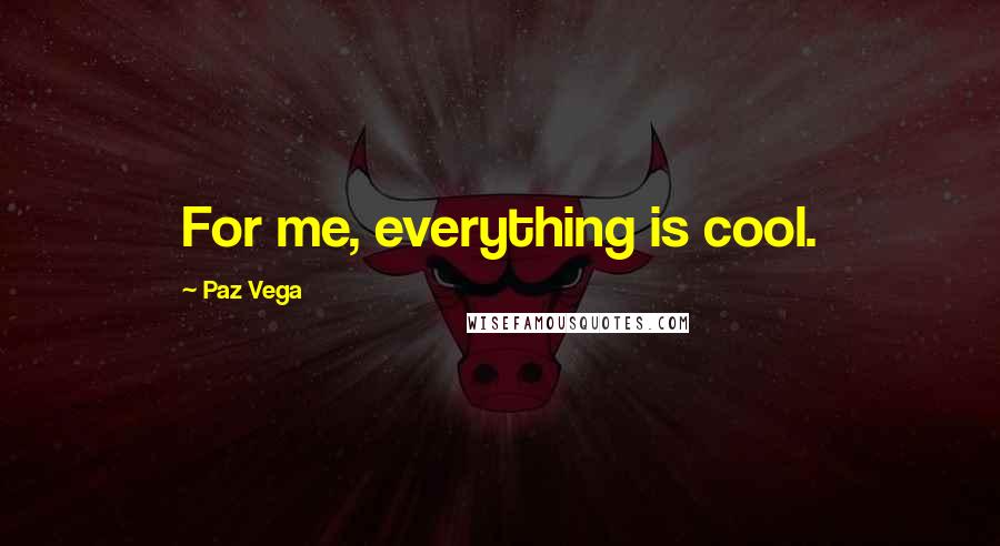 Paz Vega Quotes: For me, everything is cool.
