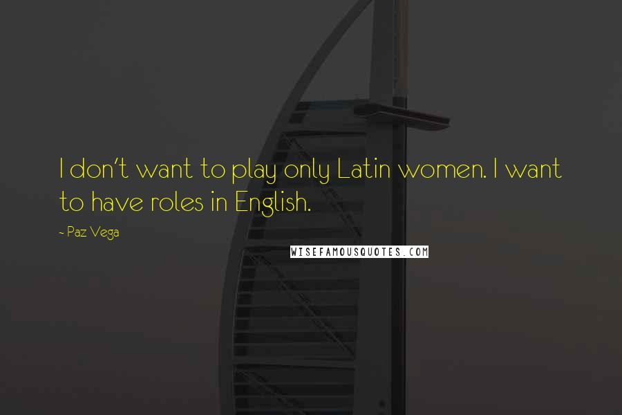 Paz Vega Quotes: I don't want to play only Latin women. I want to have roles in English.