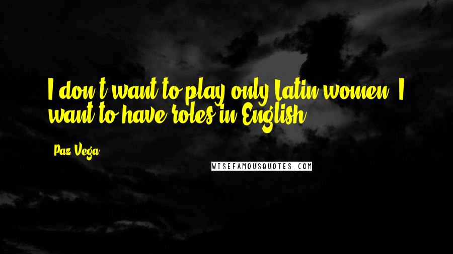 Paz Vega Quotes: I don't want to play only Latin women. I want to have roles in English.