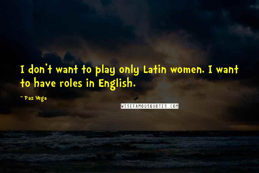 Paz Vega Quotes: I don't want to play only Latin women. I want to have roles in English.