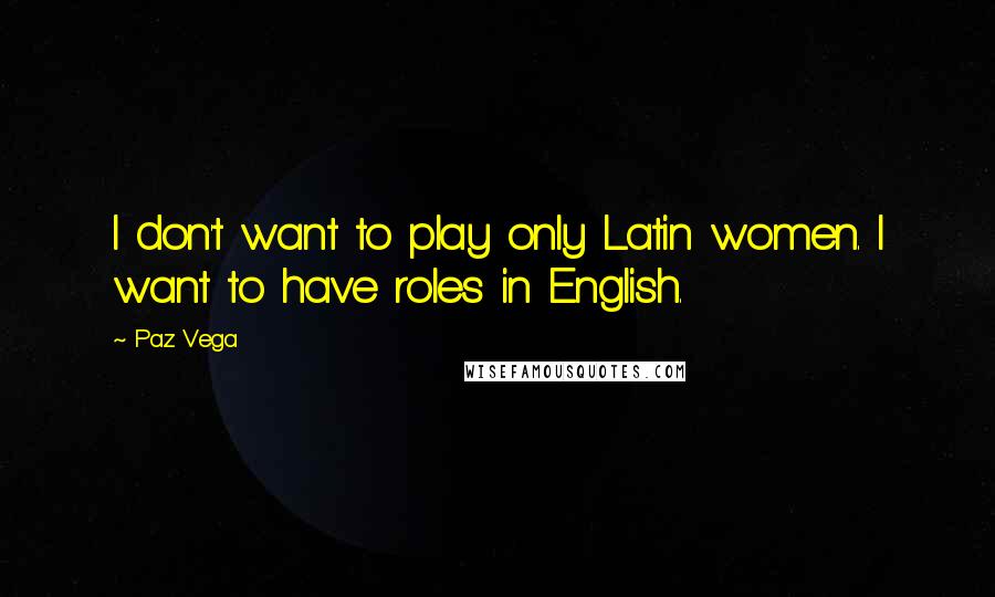 Paz Vega Quotes: I don't want to play only Latin women. I want to have roles in English.