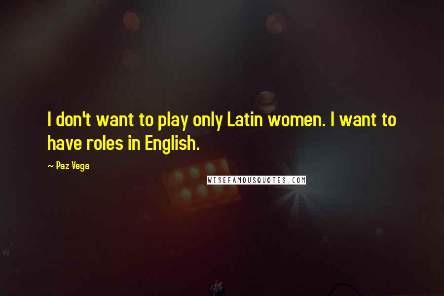 Paz Vega Quotes: I don't want to play only Latin women. I want to have roles in English.