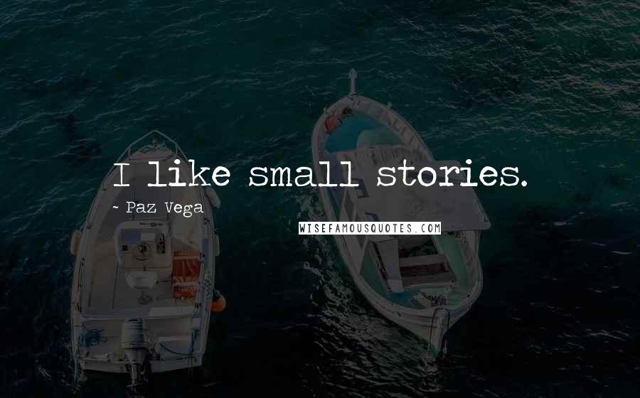 Paz Vega Quotes: I like small stories.