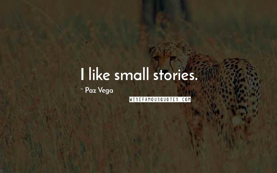 Paz Vega Quotes: I like small stories.