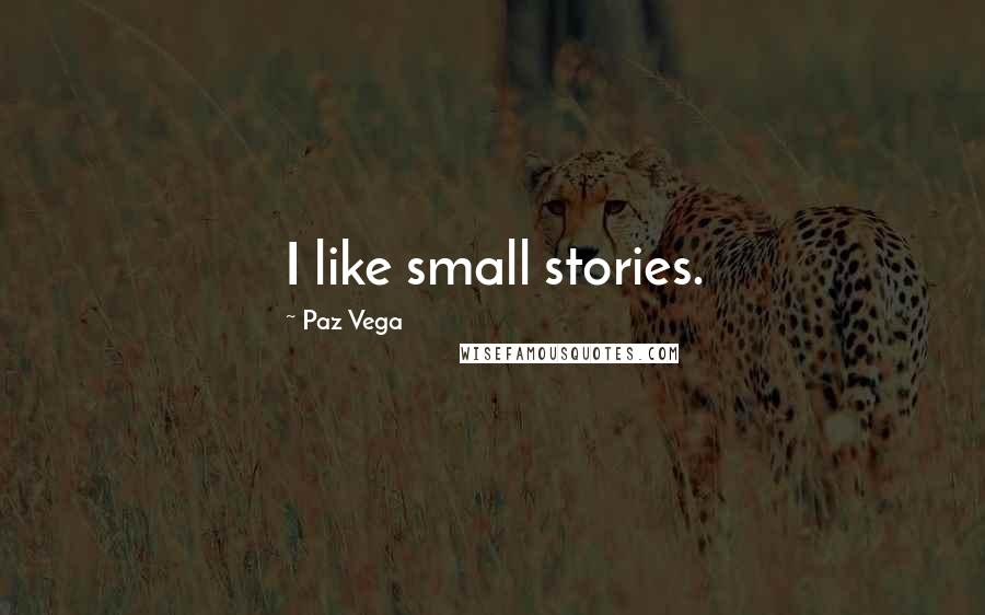 Paz Vega Quotes: I like small stories.