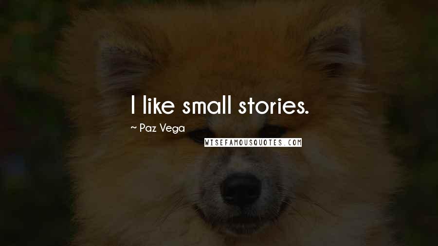 Paz Vega Quotes: I like small stories.